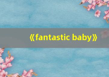 《fantastic baby》